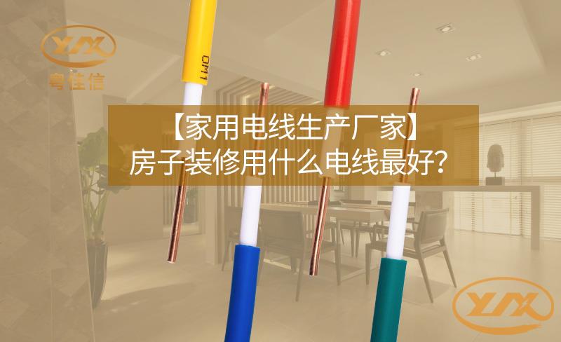 【家用電線生產(chǎn)廠家】房子裝修用什么電線最好？