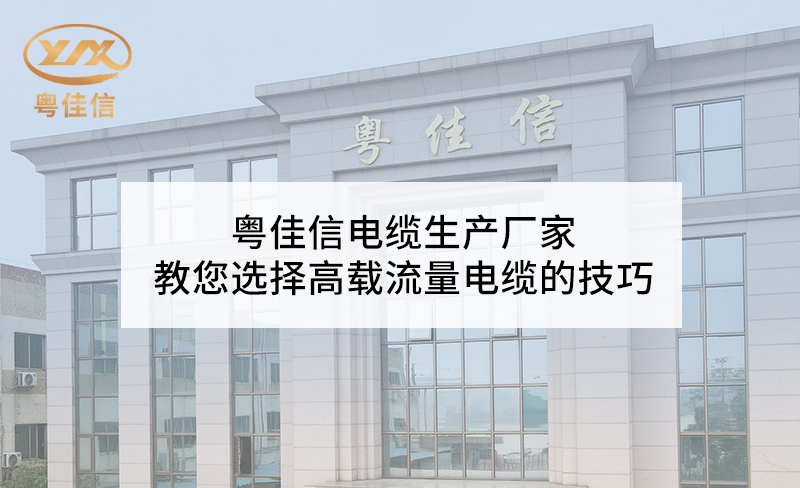 粵佳信電纜生產(chǎn)廠(chǎng)家教您選擇高載流量電纜的技巧