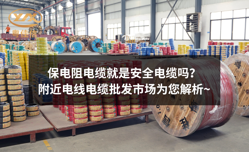 保電阻電纜就是安全電纜嗎？附近電線電纜批發(fā)市場為您解析~