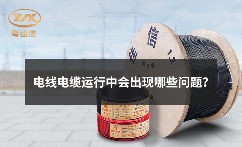 電線(xiàn)電纜運(yùn)行中會(huì)出現(xiàn)哪些問(wèn)題？